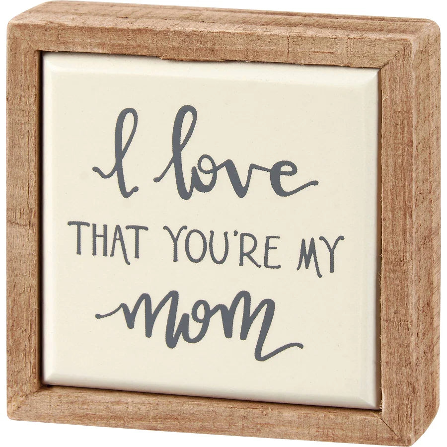 Love that you’re my mom sign