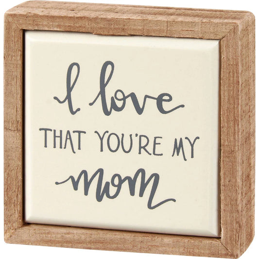Love that you’re my mom sign